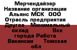 Мерчендайзер › Название организации ­ Альянс-МСК, ООО › Отрасль предприятия ­ Другое › Минимальный оклад ­ 23 000 - Все города Работа » Вакансии   . Томская обл.